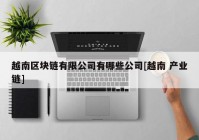 越南区块链有限公司有哪些公司[越南 产业链]