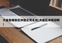 大连有哪些区块链公司名称[大连区块链招聘]