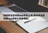 湖州安全区块链app定制公司[湖州安全区块链app定制公司有哪些]