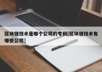 区块链技术是哪个公司的专利[区块链技术有哪些公司]