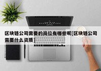 区块链公司需要的岗位有哪些呢[区块链公司需要什么资质]