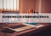 区块链陈纯的公司[区块链陈纯的公司叫什么]