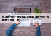 区块链代币开发哪家公司好[区块链代币开发哪家公司好一些]