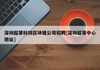 深圳超算科技区块链公司招聘[深圳超算中心地址]