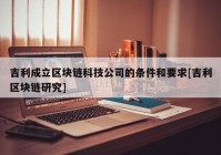 吉利成立区块链科技公司的条件和要求[吉利区块链研究]