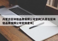 内蒙古区块链品质保障公司官网[内蒙古区块链品质保障公司官网查询]