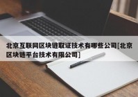 北京互联网区块链取证技术有哪些公司[北京区块链平台技术有限公司]