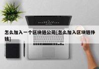 怎么加入一个区块链公司[怎么加入区块链挣钱]