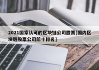 2021国家认可的区块链公司股票[国内区块链股票公司前十排名]