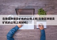 在做区块链卖矿机的公司上班[在做区块链卖矿机的公司上班好吗]