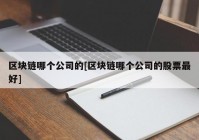 区块链哪个公司的[区块链哪个公司的股票最好]