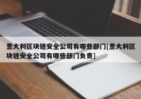 意大利区块链安全公司有哪些部门[意大利区块链安全公司有哪些部门负责]