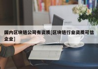 国内区块链公司有资质[区块链行业资质可信企业]