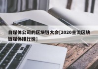 自媒体公司的区块链大会[2020主流区块链媒体排行榜]