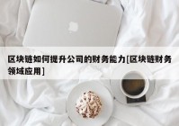 区块链如何提升公司的财务能力[区块链财务领域应用]