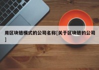 用区块链模式的公司名称[关于区块链的公司]