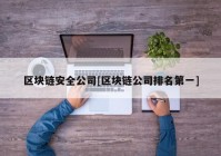 区块链安全公司[区块链公司排名第一]