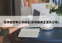 区块链垄断公司排名[区块链真正龙头公司]