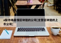 a股市场最懂区块链的公司[主营区块链的上市公司]