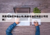 英国石油区块链公司[英国石油区块链公司招聘]