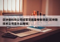 区块链科技公司经营范围是哪些项目[区块链技术公司靠什么赚钱]