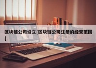 区块链公司设立[区块链公司注册的经营范围]