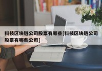 科技区块链公司股票有哪些[科技区块链公司股票有哪些公司]