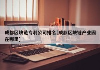 成都区块链专利公司排名[成都区块链产业园在哪里]