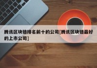 腾讯区块链排名前十的公司[腾讯区块链最好的上市公司]