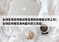 全球首家区块链证券交易所有哪些公司上市[全球区块链交易所最大的三家是]