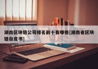 湖南区块链公司排名前十有哪些[湖南省区块链白皮书]