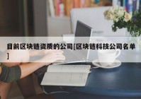 目前区块链资质的公司[区块链科技公司名单]