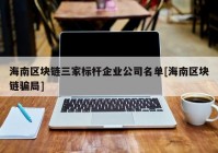 海南区块链三家标杆企业公司名单[海南区块链骗局]