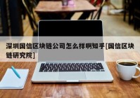 深圳国信区块链公司怎么样啊知乎[国信区块链研究院]