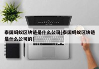 泰国蚂蚁区块链是什么公司[泰国蚂蚁区块链是什么公司的]