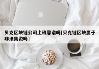 贝克区块链公司上班靠谱吗[贝克链区块属于非法集资吗]