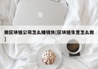 做区块链公司怎么赚钱快[区块链生意怎么做]