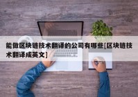 能做区块链技术翻译的公司有哪些[区块链技术翻译成英文]