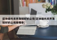 区块链代币开发较好的公司[区块链代币开发较好的公司有哪些]