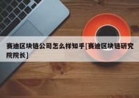 赛迪区块链公司怎么样知乎[赛迪区块链研究院院长]